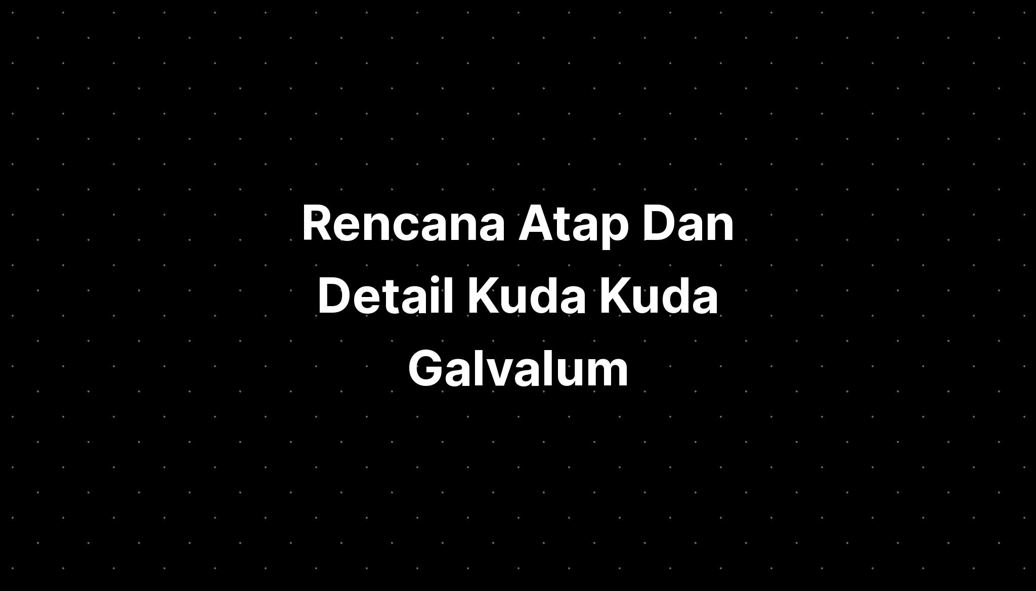 Rencana Atap Dan Detail Kuda Kuda Galvalum Imagesee